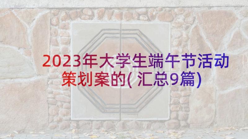 2023年大学生端午节活动策划案的(汇总9篇)