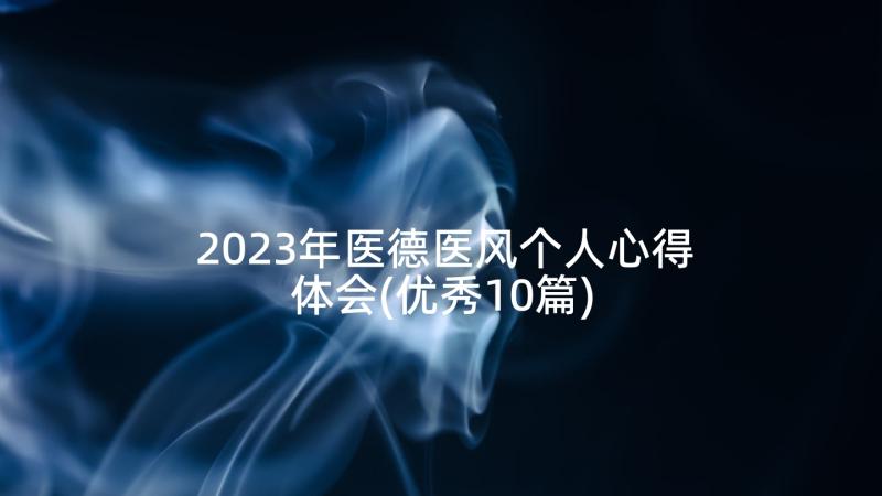 2023年医德医风个人心得体会(优秀10篇)