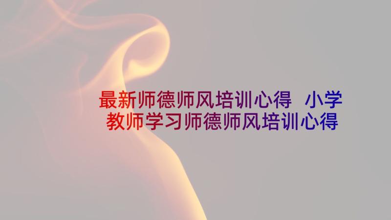 最新师德师风培训心得 小学教师学习师德师风培训心得体会(大全5篇)