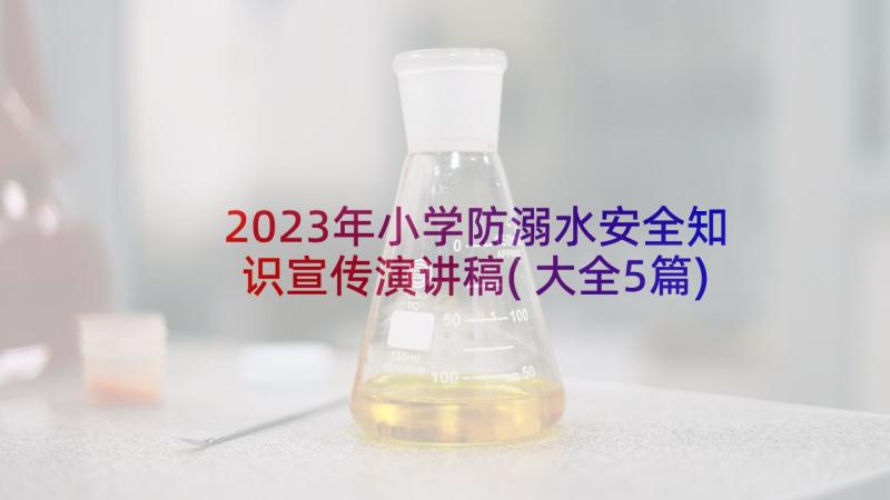 2023年小学防溺水安全知识宣传演讲稿(大全5篇)