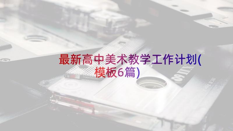 最新高中美术教学工作计划(模板6篇)