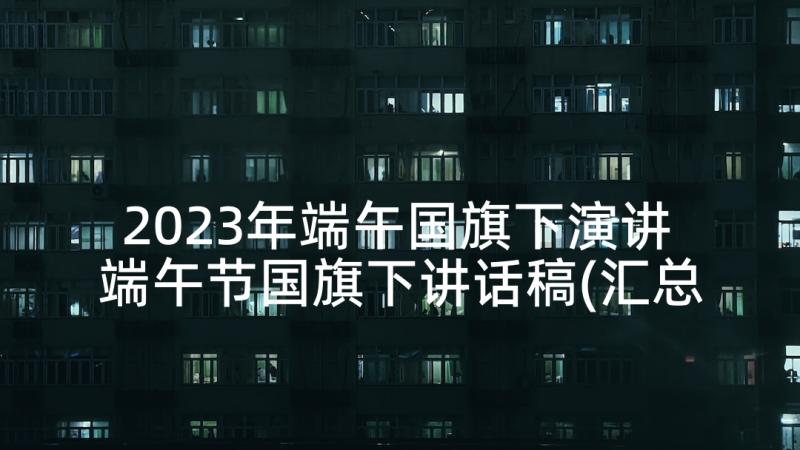 2023年端午国旗下演讲 端午节国旗下讲话稿(汇总10篇)