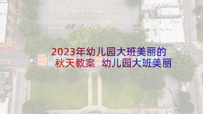 2023年幼儿园大班美丽的秋天教案 幼儿园大班美丽的秋天语言教案(模板5篇)