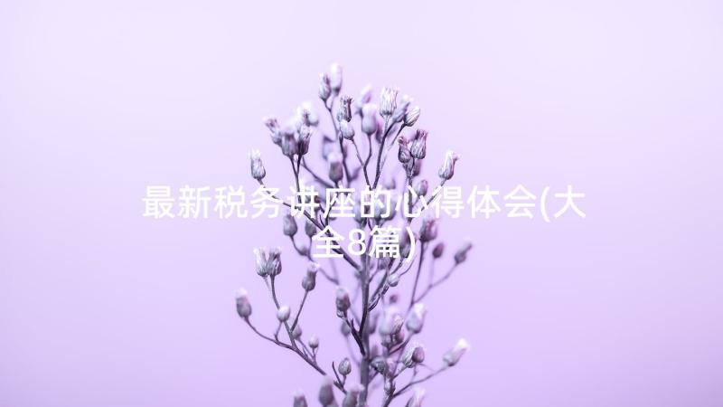 最新税务讲座的心得体会(大全8篇)