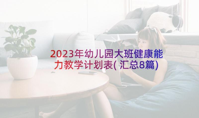 2023年幼儿园大班健康能力教学计划表(汇总8篇)