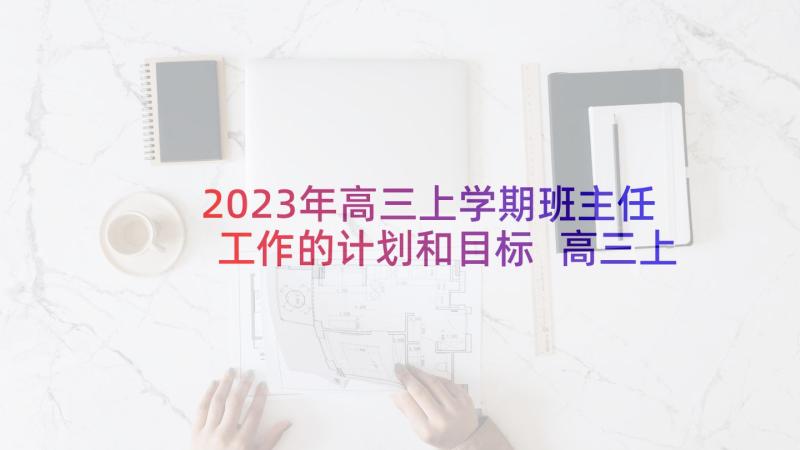 2023年高三上学期班主任工作的计划和目标 高三上学期班主任工作计划(模板8篇)