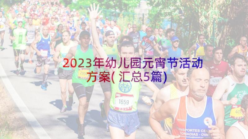 2023年幼儿园元宵节活动方案(汇总5篇)