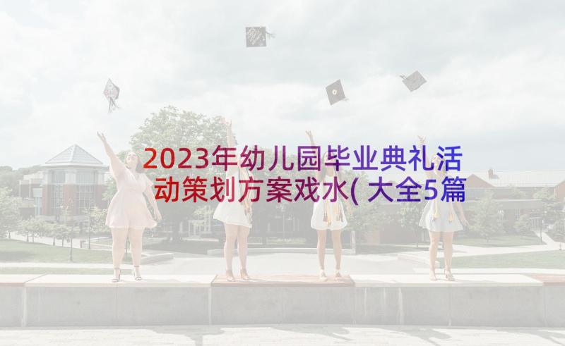 2023年幼儿园毕业典礼活动策划方案戏水(大全5篇)