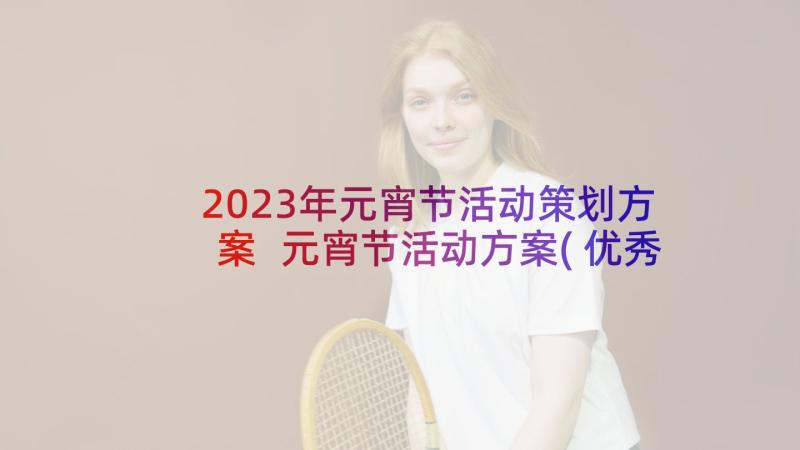 2023年元宵节活动策划方案 元宵节活动方案(优秀9篇)