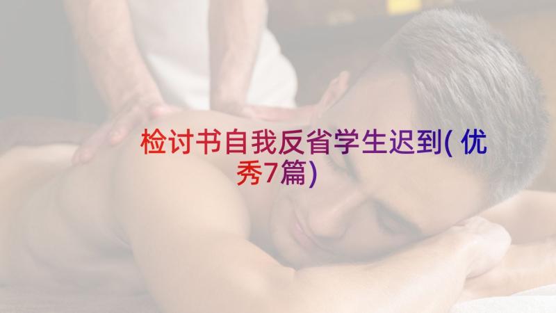 检讨书自我反省学生迟到(优秀7篇)