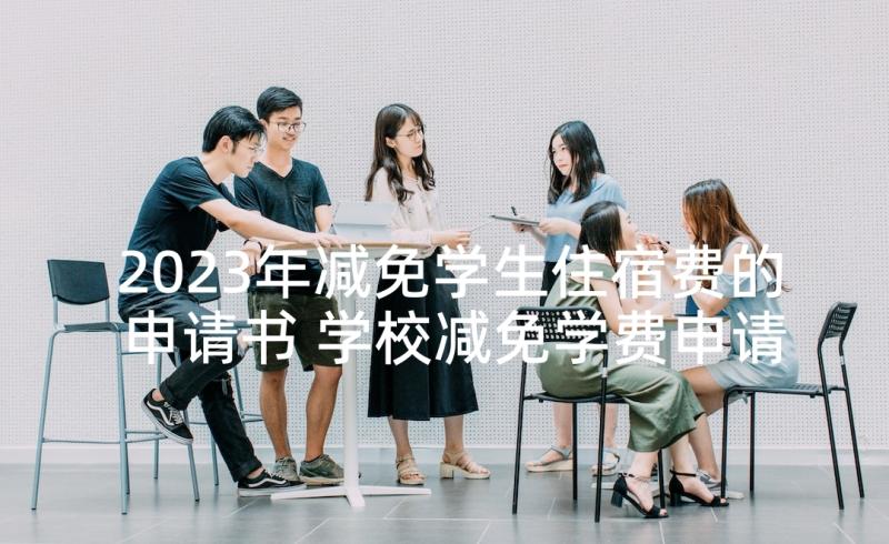 2023年减免学生住宿费的申请书 学校减免学费申请书(精选5篇)