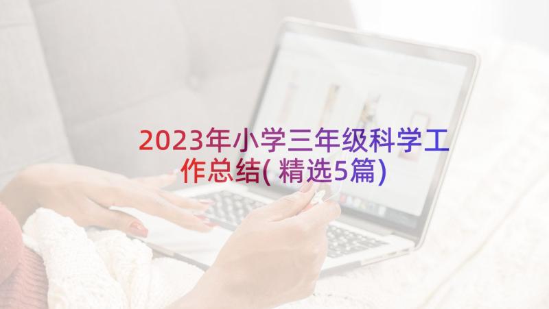 2023年小学三年级科学工作总结(精选5篇)