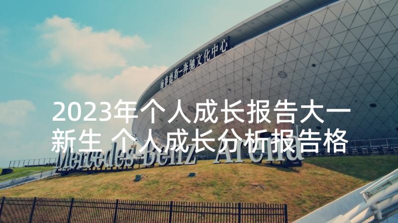 2023年个人成长报告大一新生 个人成长分析报告格式(通用5篇)