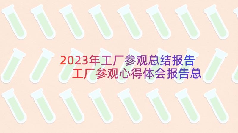 2023年工厂参观总结报告 工厂参观心得体会报告总结(通用5篇)