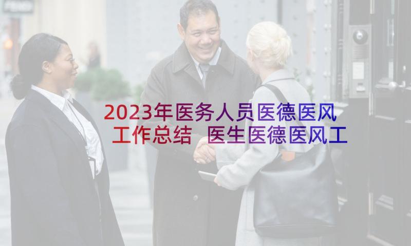 2023年医务人员医德医风工作总结 医生医德医风工作总结(优秀7篇)