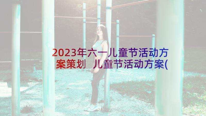 2023年六一儿童节活动方案策划 儿童节活动方案(通用6篇)