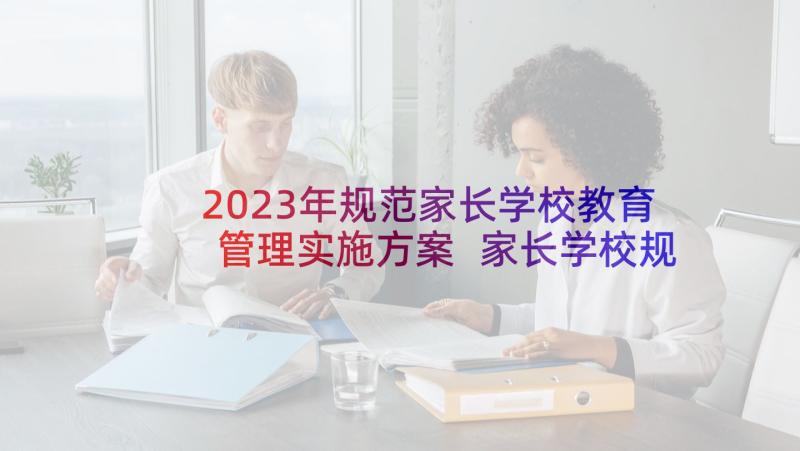 2023年规范家长学校教育管理实施方案 家长学校规范化建设自查报告(汇总5篇)