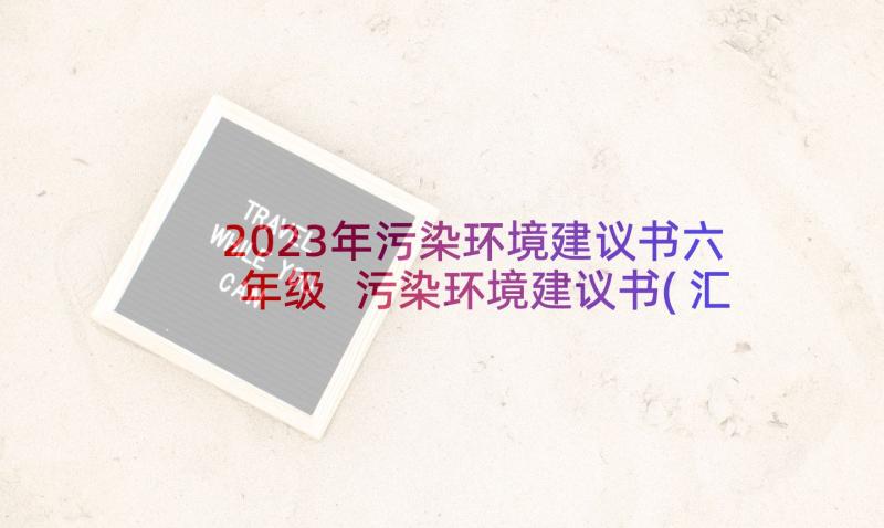 2023年污染环境建议书六年级 污染环境建议书(汇总10篇)