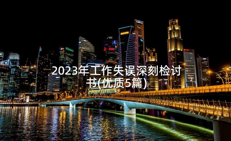 2023年工作失误深刻检讨书(优质5篇)