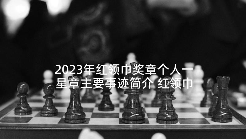 2023年红领巾奖章个人一星章主要事迹简介 红领巾奖章事迹(大全9篇)