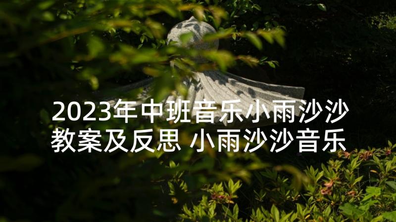 2023年中班音乐小雨沙沙教案及反思 小雨沙沙音乐教案(汇总5篇)