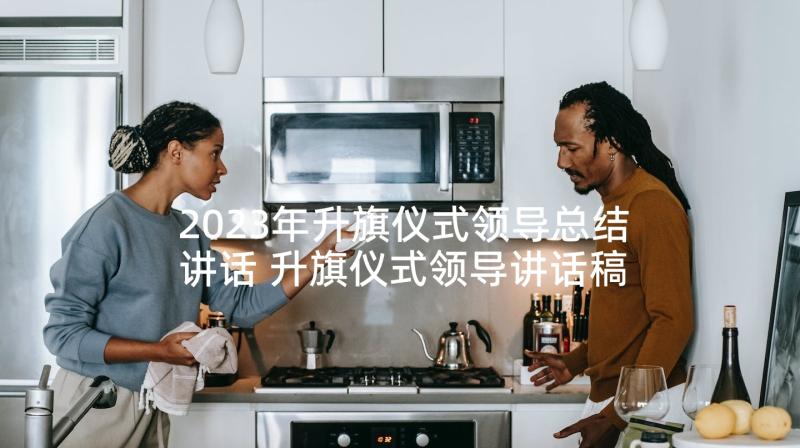 2023年升旗仪式领导总结讲话 升旗仪式领导讲话稿(通用5篇)