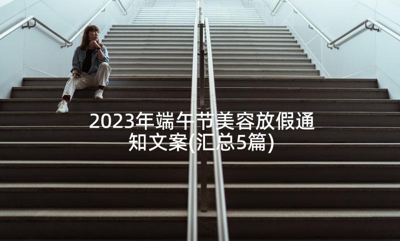 2023年端午节美容放假通知文案(汇总5篇)