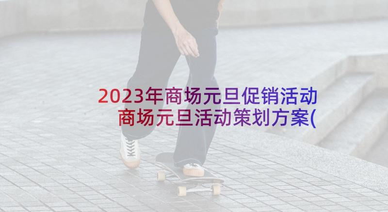 2023年商场元旦促销活动 商场元旦活动策划方案(优秀10篇)