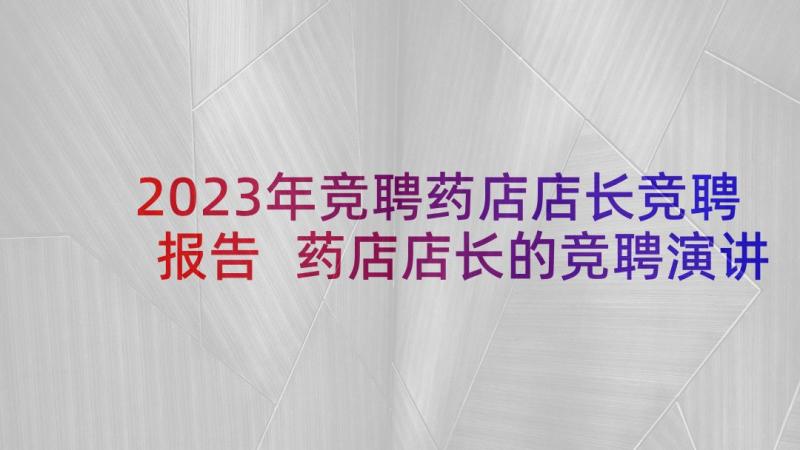 2023年竞聘药店店长竞聘报告 药店店长的竞聘演讲稿(汇总5篇)