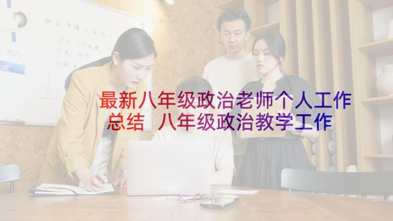 最新八年级政治老师个人工作总结 八年级政治教学工作计划(实用10篇)