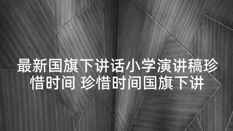 最新国旗下讲话小学演讲稿珍惜时间 珍惜时间国旗下讲话稿(优秀10篇)