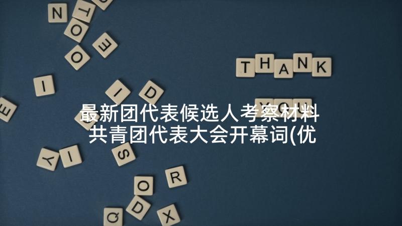 最新团代表候选人考察材料 共青团代表大会开幕词(优秀8篇)