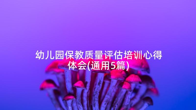 幼儿园保教质量评估培训心得体会(通用5篇)