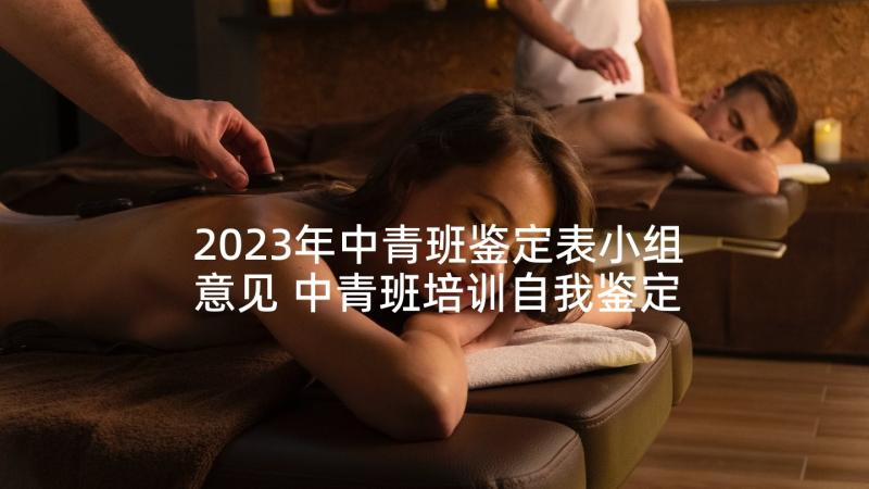 2023年中青班鉴定表小组意见 中青班培训自我鉴定(汇总5篇)