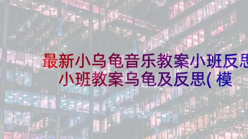 最新小乌龟音乐教案小班反思 小班教案乌龟及反思(模板10篇)