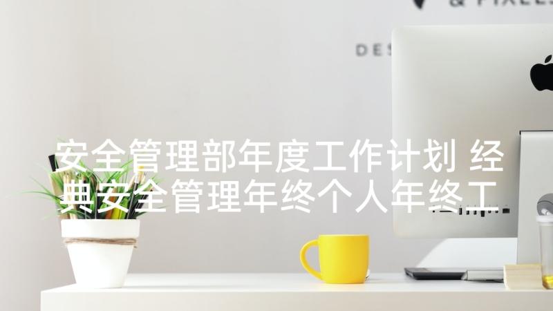 安全管理部年度工作计划 经典安全管理年终个人年终工作总结(实用5篇)