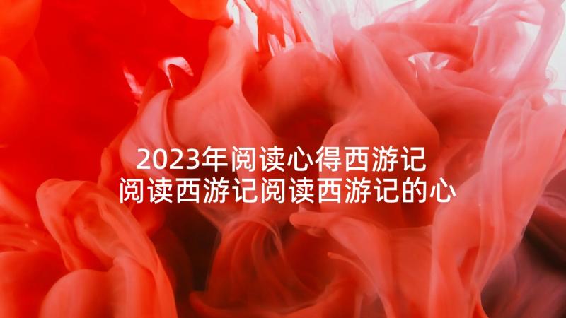 2023年阅读心得西游记 阅读西游记阅读西游记的心得体会(实用5篇)