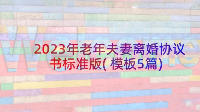 2023年老年夫妻离婚协议书标准版(模板5篇)