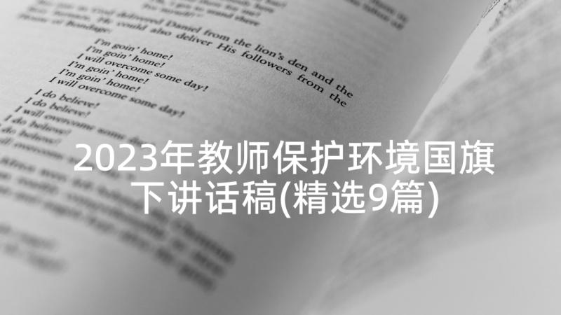 2023年教师保护环境国旗下讲话稿(精选9篇)