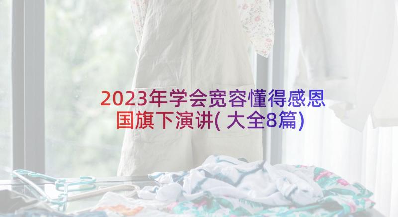 2023年学会宽容懂得感恩国旗下演讲(大全8篇)