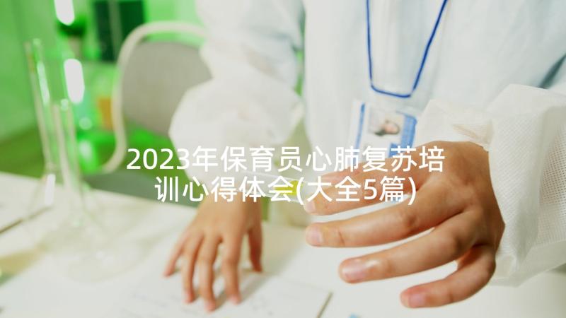 2023年保育员心肺复苏培训心得体会(大全5篇)