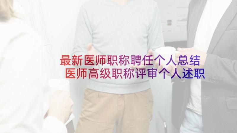 最新医师职称聘任个人总结 医师高级职称评审个人述职报告(汇总5篇)