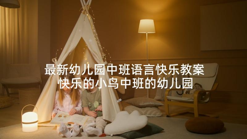 最新幼儿园中班语言快乐教案 快乐的小鸟中班的幼儿园教案(精选6篇)