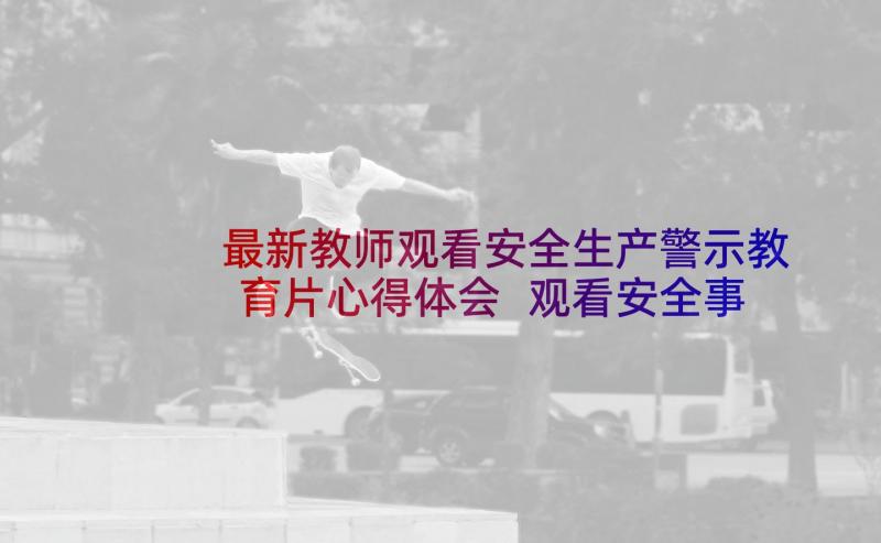 最新教师观看安全生产警示教育片心得体会 观看安全事故警示教育片心得体会及感悟(优秀5篇)