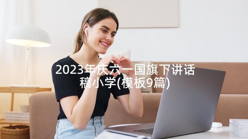 2023年庆六一国旗下讲话稿小学(模板9篇)