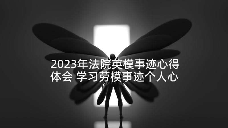 2023年法院英模事迹心得体会 学习劳模事迹个人心得体会(实用5篇)