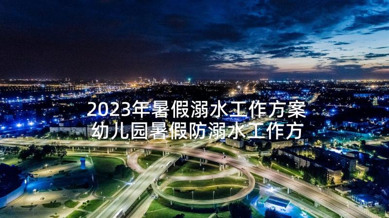 2023年暑假溺水工作方案 幼儿园暑假防溺水工作方案(精选5篇)