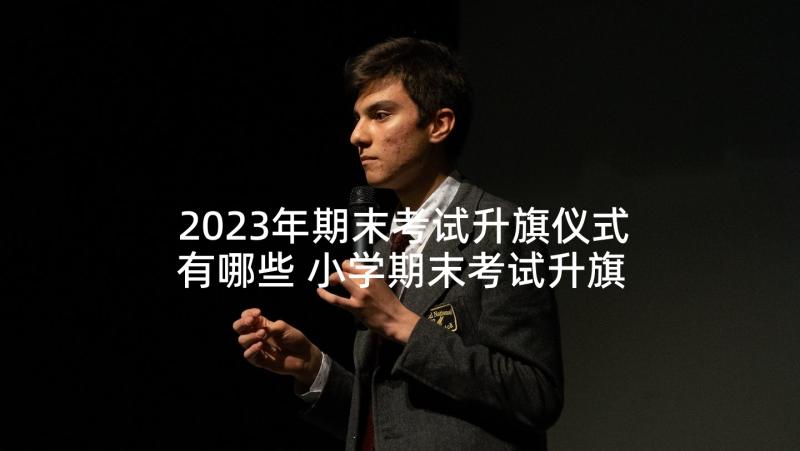 2023年期末考试升旗仪式有哪些 小学期末考试升旗仪式的讲话稿(汇总5篇)