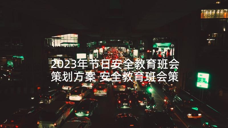 2023年节日安全教育班会策划方案 安全教育班会策划方案(精选5篇)