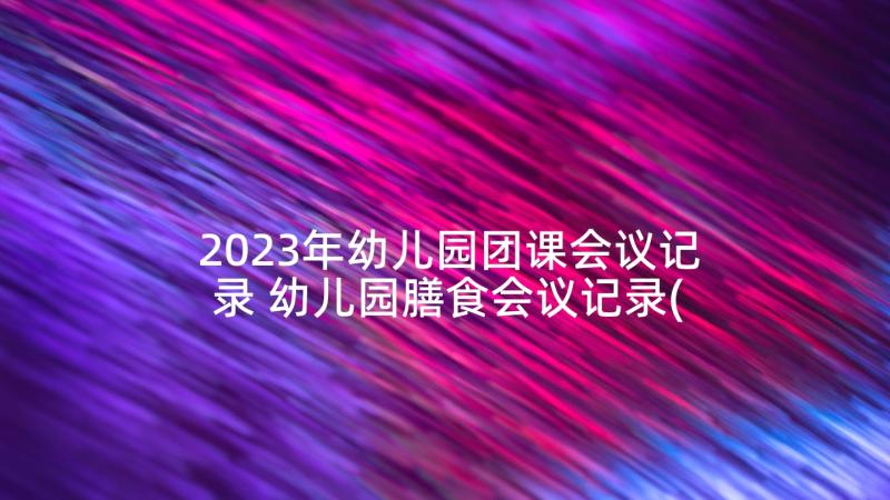 2023年幼儿园团课会议记录 幼儿园膳食会议记录(精选5篇)